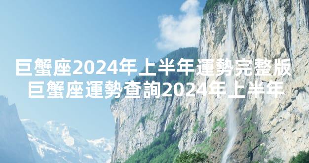 巨蟹座2024年上半年運勢完整版 巨蟹座運勢查詢2024年上半年